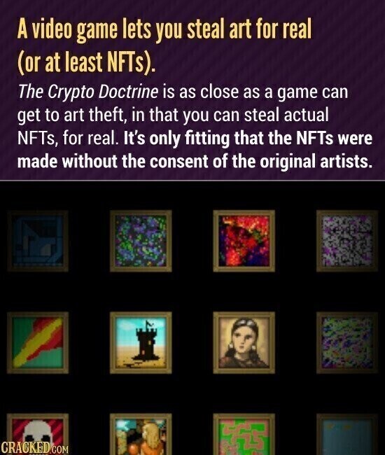 A video game lets you steal art for real (or at least NFTs). The Crypto Doctrine is as close as a game can get to art theft, in that you can steal actual NFTs, for real. It's only fitting that the NFTs were made without the consent of the original artists. CRACKED.COM