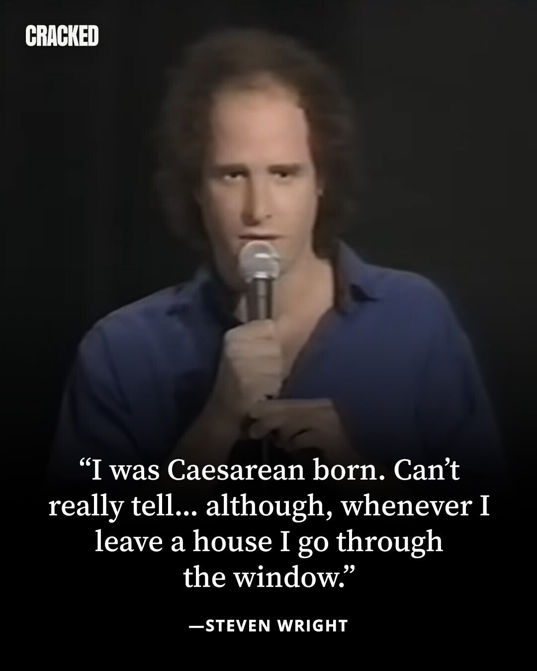 CRACKED I was Caesarean born. Can't really tell... although, whenever I leave a house I go through the window. -STEVEN WRIGHT 