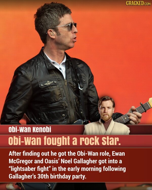 CRACKED.COM obi-wan Kenobi obi-wan fought a rock star. After finding out he got the Obi-Wan role, Ewan McGregor and Oasis' Noel Gallagher got into a lightsaber fight in the early morning following Gallagher's 30th birthday party.