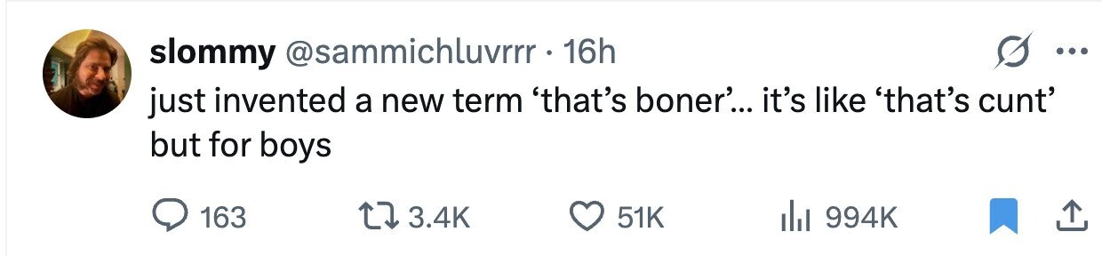 slommy @sammichluvrrr 16h ... just invented a new term 'that's boner'... it's like 'that's cunt' but for boys 163 3.4K 51K 994K