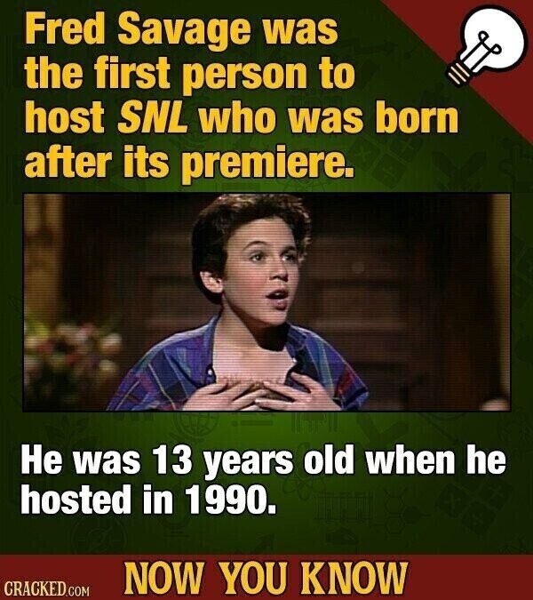 Fred Savage was the first person to host SNL who was born after its premiere. Не was 13 years old when he hosted in 1990. NOW YOU KNOW CRACKED.COM