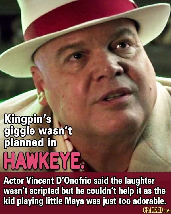 Kingpin's giggle wasn't planned in HAWKEYE. Actor Vincent D'Onofrio said the laughter wasn't scripted but he couldn't help it as the kid playing little Maya was just too adorable. CRACKED.COM