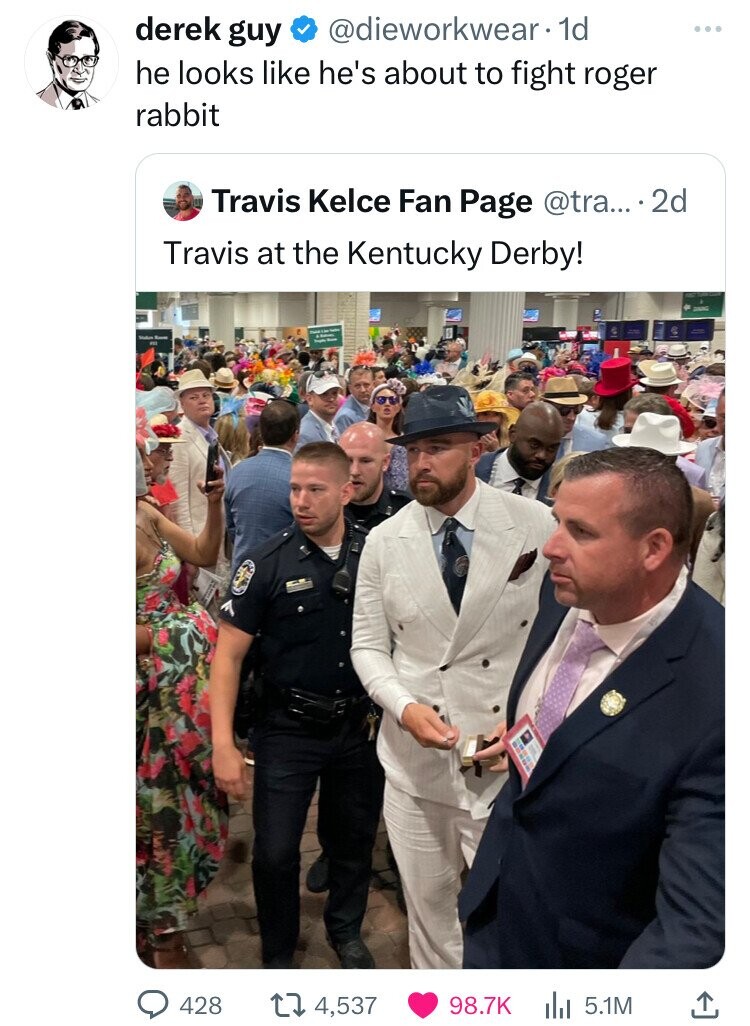 derek guy @dieworkwear 1d ... he looks like he's about to fight roger rabbit Travis Kelce Fan Page @tra... 2d Travis at the Kentucky Derby! DINING Stalks 11 I - 428 4,537 98.7K 5.1M