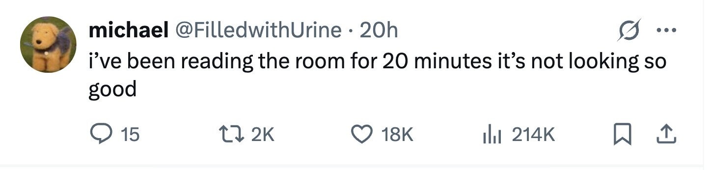 michael @FilledwithUrine. 20h ... i've been reading the room for 20 minutes it's not looking so good 15 2K 18K 214K