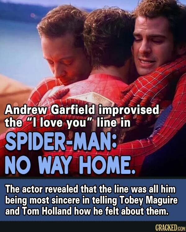 Andrew Garfield improvised the I love you line in SPIDER-MAN: NO WAY HOME. The actor revealed that the line was all him being most sincere in telling Tobey Maguire and Tom Holland how he felt about them. CRACKED.COM