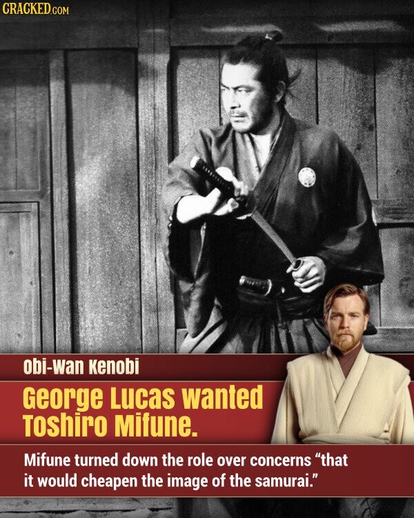 CRACKED.COM obi-wan Kenobi George Lucas wanted Toshiro Mifune. Mifune turned down the role over concerns that it would cheapen the image of the samurai.