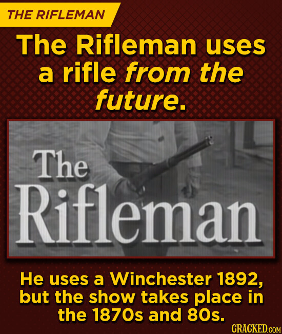 THE RIFLEMAN The Rifleman uses a rifle from the future. The Rifleman Не uses a Winchester 1892, but the show takes place in the 1870s and 80s. CRACKED.COM