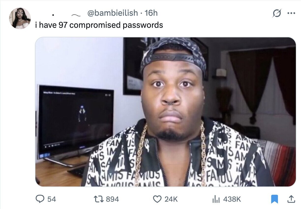 @bambieilish 16h ... i have 97 compromised passwords - SS 73 AM A 9 MO FA FA S FA S AM S A IM 9 M S ¡A 10 S FA MS FA OU S while MIC SOOO FA A 54 894 24K del 438K
