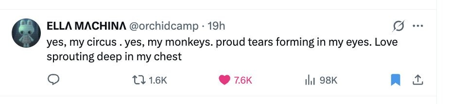 ELLA MACHINA @orchidcamp 19h ... yes, my circus yes, my monkeys. proud tears forming in my eyes. Love sprouting deep in my chest 1.6K 7.6K del 98K 