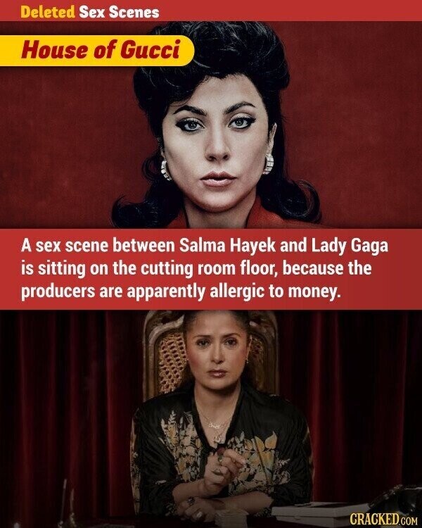 Deleted Sex Scenes House of Gucci A sex scene between Salma Hayek and Lady Gaga is sitting on the cutting room floor, because the producers are apparently allergic to money. CRACKED.COM