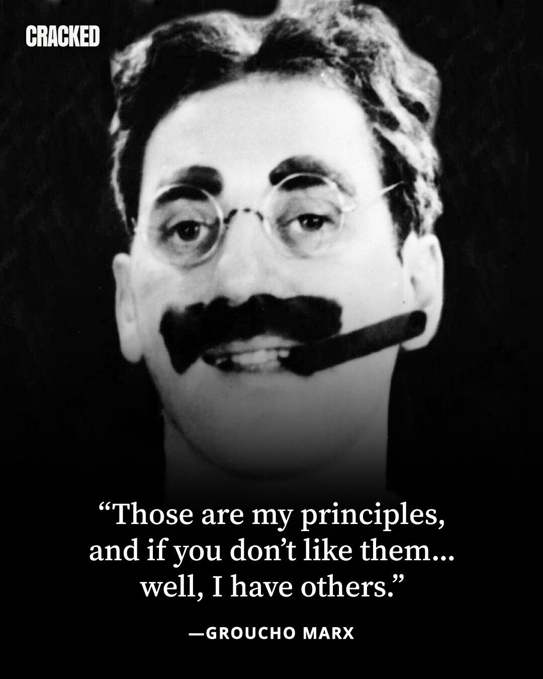 CRACKED Those are my principles, and if you don't like them... well, I have others. -GROUCHO MARX 