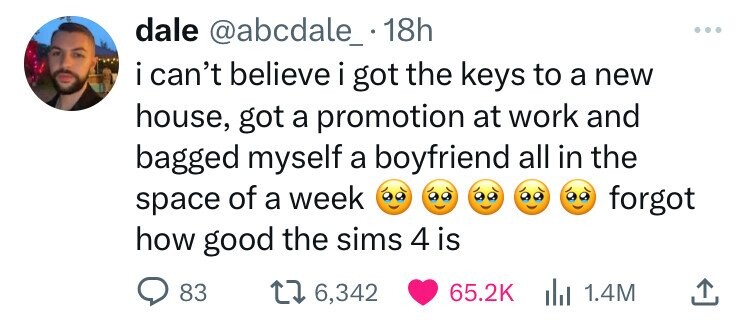 dale @abcdale_. 1 18h i i can't believe i got the keys to a new house, got a promotion at work and bagged myself a boyfriend all in the forgot space of a week how good the sims 4 is 83 6,342 65.2K del 1.4M 