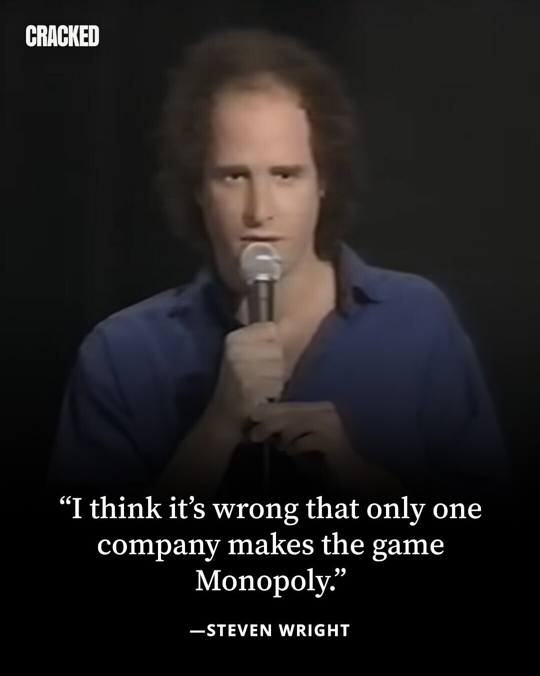 CRACKED I think it's wrong that only one company makes the game Monopoly. -STEVEN WRIGHT 