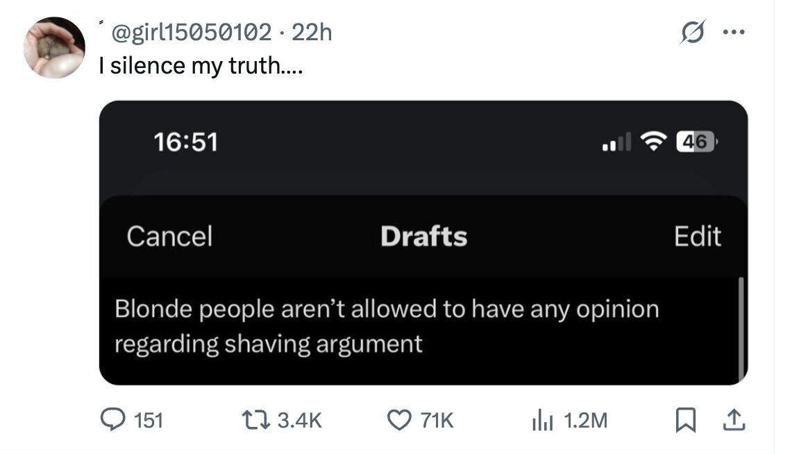 @girl15050102.22h = ... I silence my truth.... 16:51 46 Cancel Drafts Edit Blonde people aren't allowed to have any opinion regarding shaving argument 151 3.4K 71K del 1.2M