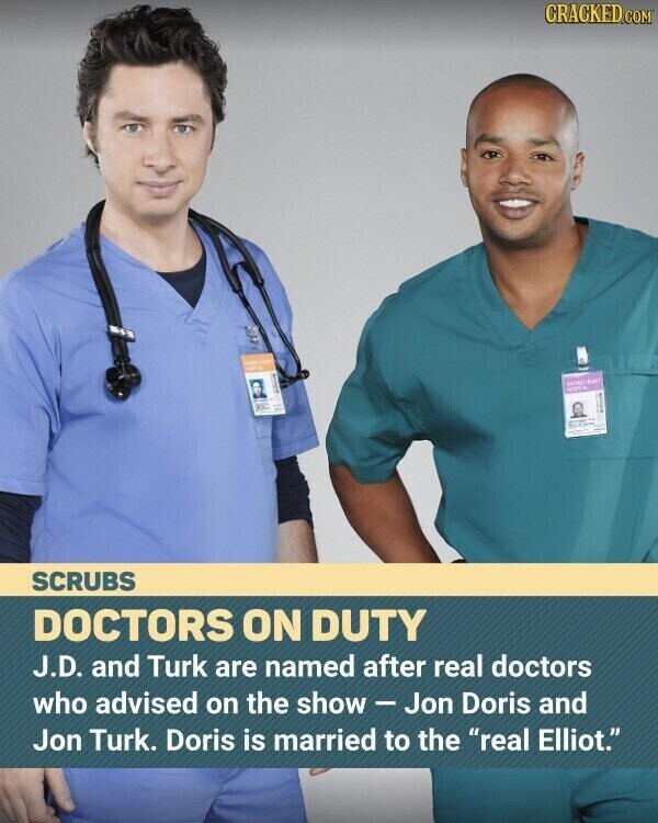 CRACKED.COM MOND HAIR i more SCRUBS DOCTORS ON DUTY J.D. and Turk are named after real doctors who advised on the show-Jon Doris and Jon Turk. Doris is married to the real Elliot.