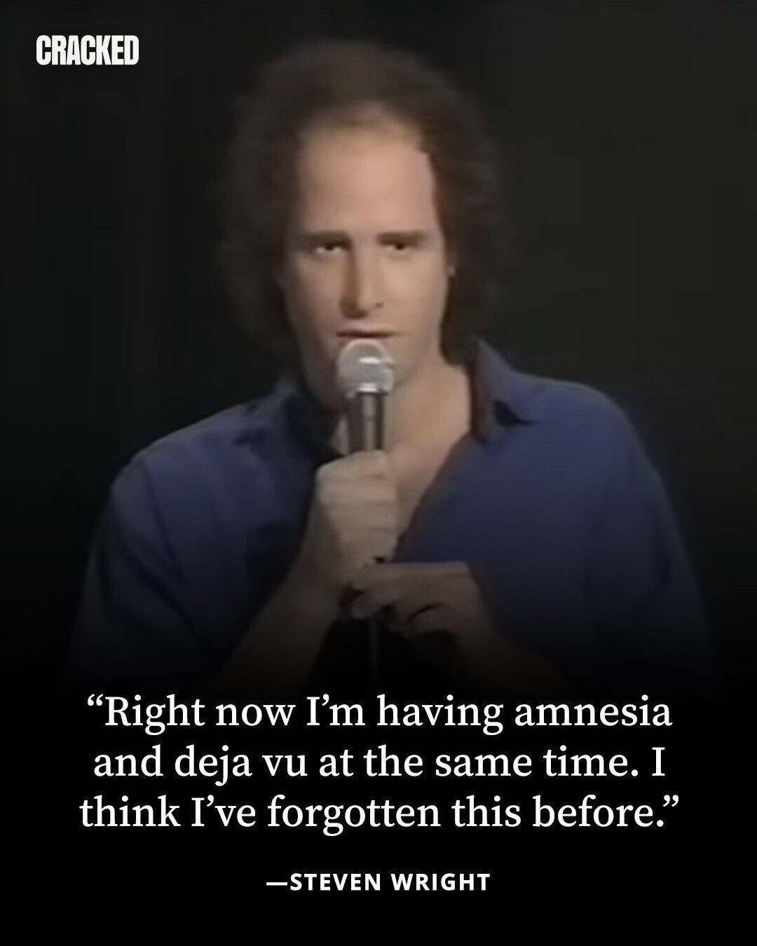 CRACKED Right now I'm having amnesia and deja vu at the same time. I think I've forgotten this before. -STEVEN WRIGHT 