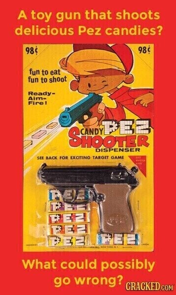 A toy gun that shoots delicious Pez candies? 98 98 fun to eat fun to shoot Ready- Aim- Fire! SHOOTER PEZ DISPENSER SEE BACK FOR EXCITING TARGET GAME KASTER R E N T M P H N E P E2 n - What could possibly go wrong? CRACKED COM