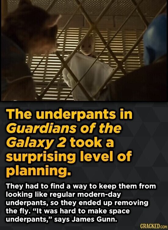 The underpants in Guardians of the Galaxy 2 took a surprising level of planning. They had to find a way to keep them from looking like regular modern-day underpants, so they ended up removing the fly. It was hard to make space underpants, says James Gunn. CRACKED.COM