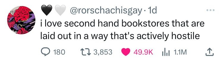 @rorschachisgay 1d i love second hand bookstores that are laid out in a way that's actively hostile 180 3,853 49.9K del 1.1M