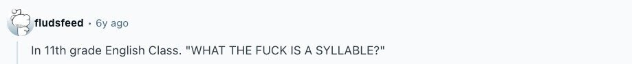 fludsfeed 6y ago In 11th grade English Class. WHAT THE FUCK IS A SYLLABLE? 