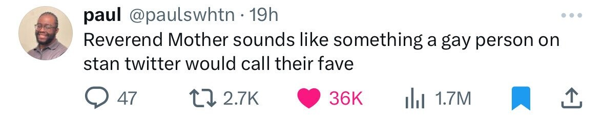 paul @paulswhtn 19h Reverend Mother sounds like something a gay person on stan twitter would call their fave 47 2.7K 36K 1.7M