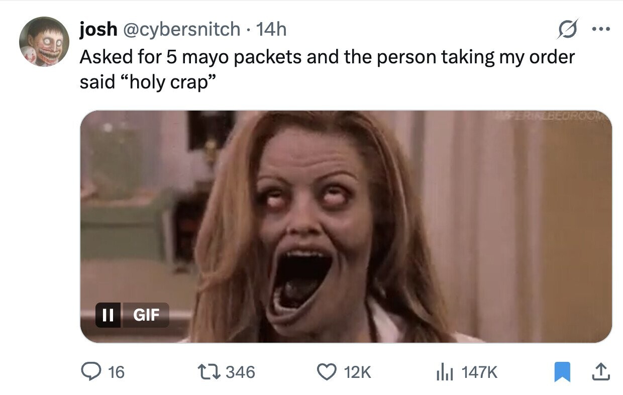 josh @cybersnitch . 14h ... Asked for 5 mayo packets and the person taking my order said holy crap II GIF 16 346 12K du 147K