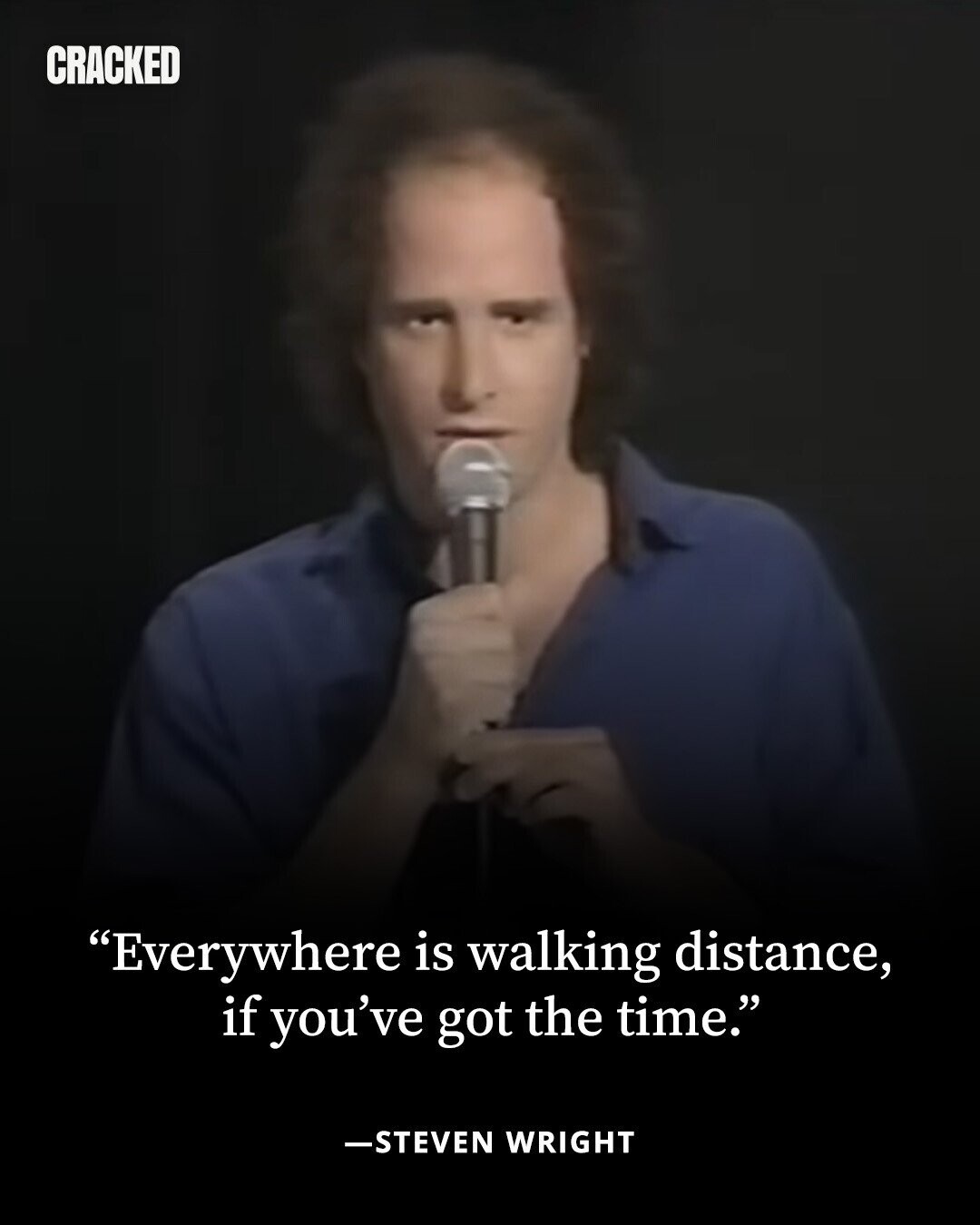 CRACKED Everywhere is walking distance, if you've got the time. -STEVEN WRIGHT 
