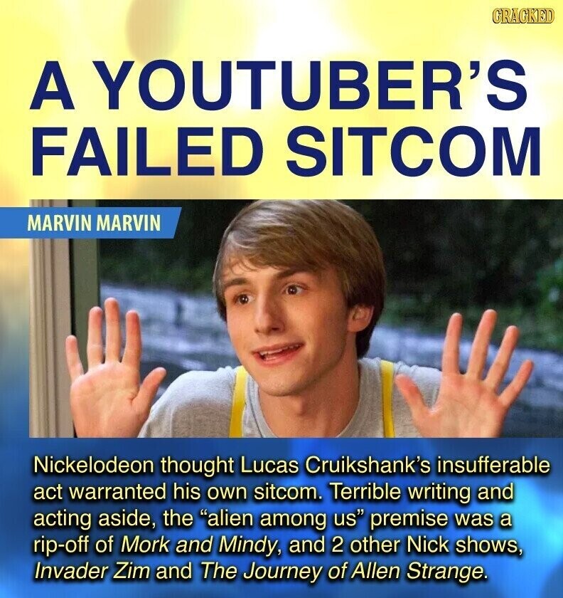 GRACKED A YOUTUBER'S FAILED SITCOM MARVIN MARVIN Nickelodeon thought Lucas Cruikshank's insufferable act warranted his own sitcom. Terrible writing and acting aside, the alien among us premise was a rip-off of Mork and Mindy, and 2 other Nick shows, Invader Zim and The Journey of Allen Strange.