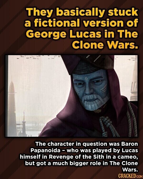 They basically stuck a fictional version of George Lucas in The Clone Wars. The character in question was Baron Papanoida-who was played by Lucas himself in Revenge of the Sith in a cameo, but got a much bigger role in The Clone Wars. CRACKED.COM