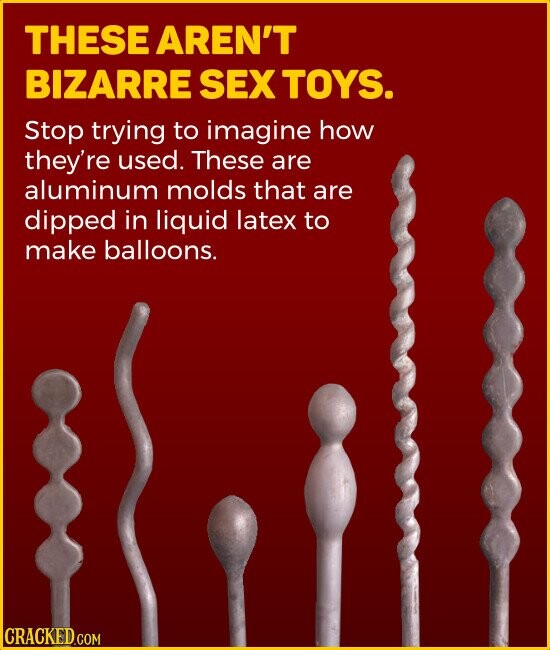 THESE AREN'T BIZARRE SEX TOYS. Stop trying to imagine how they're used. These are aluminum molds that are dipped in liquid latex to make balloons. CRACKED.COM