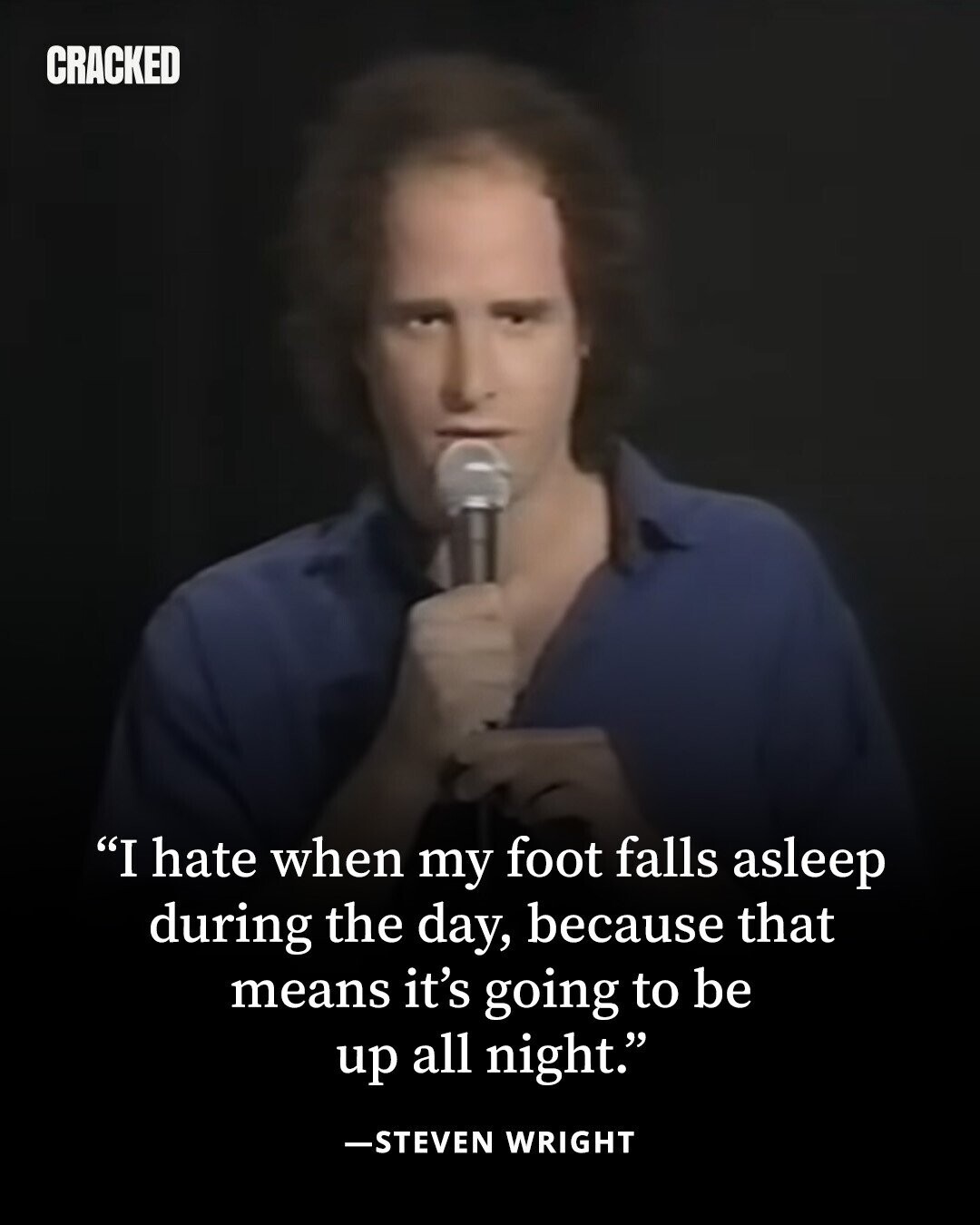 CRACKED I hate when my foot falls asleep during the day, because that means it's going to be up all night. -STEVEN WRIGHT 