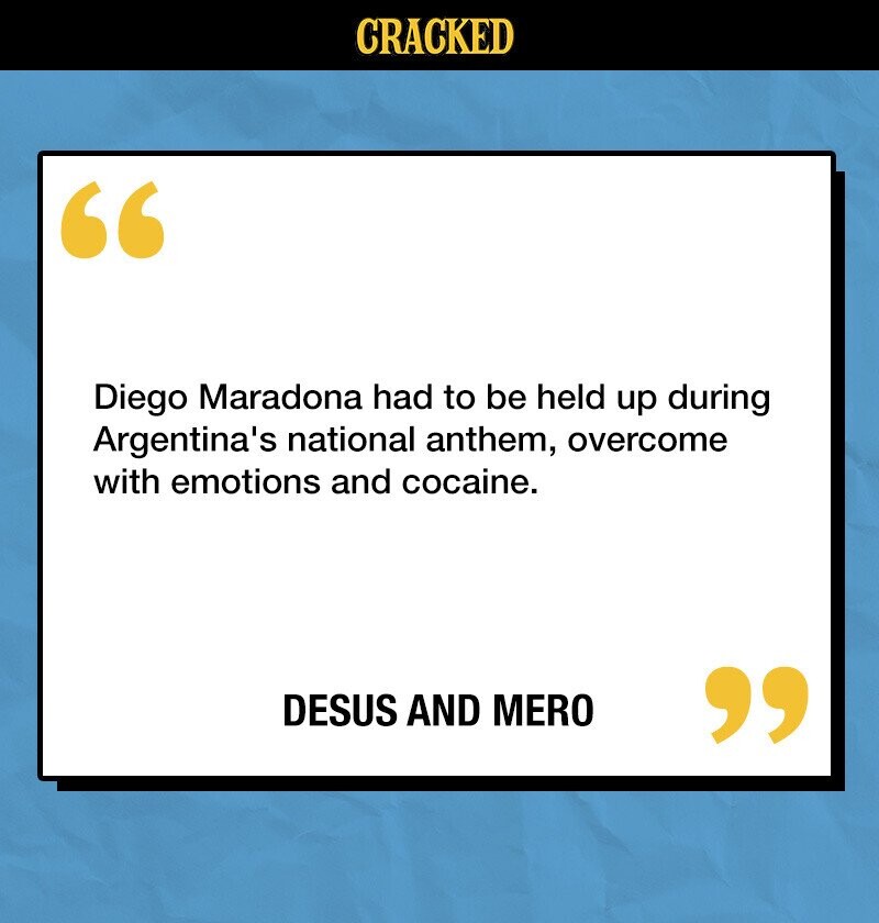 CRACKED Diego Maradona had to be held up during Argentina's national anthem, overcome with emotions and cocaine. DESUS AND MERO 
