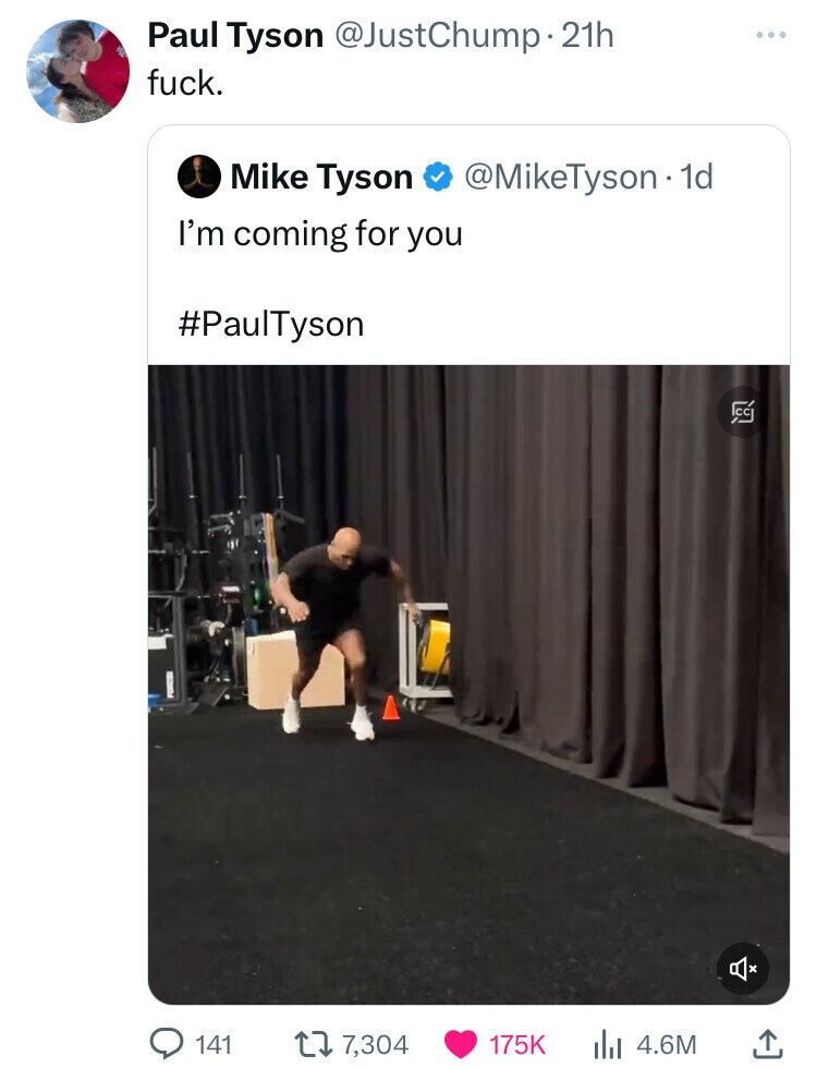 Paul Tyson @JustChump.2 21h fuck. Mike Tyson @MikeTyson - 1d I'm coming for you #PaulTyson FC 141 7,304 175K 4.6M 