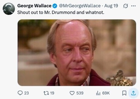 @MrGeorgeWallace Aug 19 George Wallace ... Shout out to Mr. Drummond and whatnot. 23 19 539 lil 69K 
