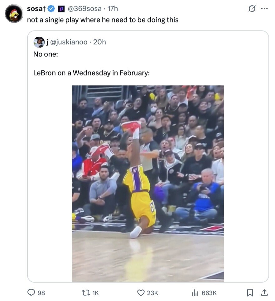 sosat @369sosa 17h s ... not a single play where he need to be doing this j@juskianoo.20h No one: LeBron on a Wednesday in February: E 98 1K 23K 663K 