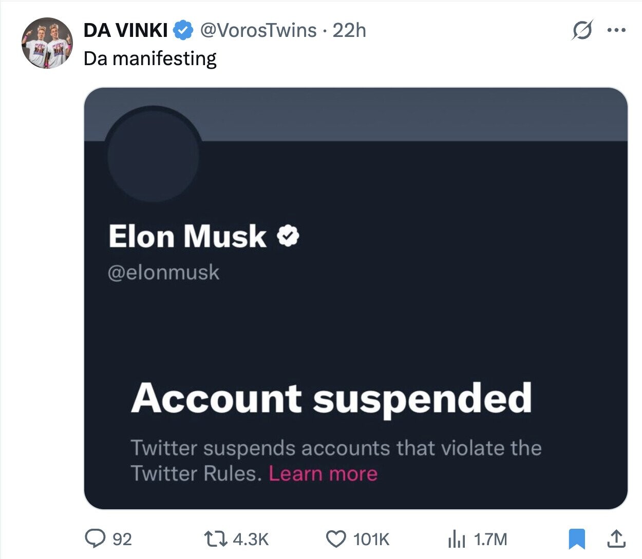 @VorosTwins 22h DA VINKI O ... Da manifesting Elon Musk @elonmusk Account suspended Twitter suspends accounts that violate the Twitter Rules. Learn more 92 4.3K 101K del 1.7M