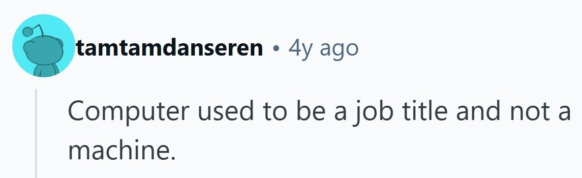 tamtamdanseren . 4y ago Computer used to be a job title and not a machine. 