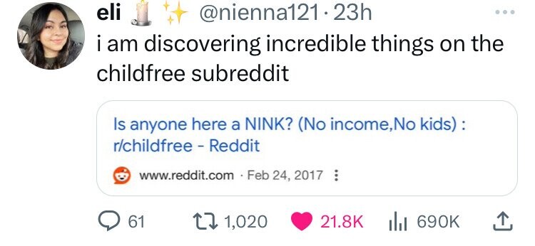 eli @nienna121.23h ... i i am discovering incredible things on the childfree subreddit Is anyone here a NINK? (No income,No kids): r/childfree - Reddit www.reddit.com - Feb 24, 2017 ... 61 1,020 21.8K du 690K
