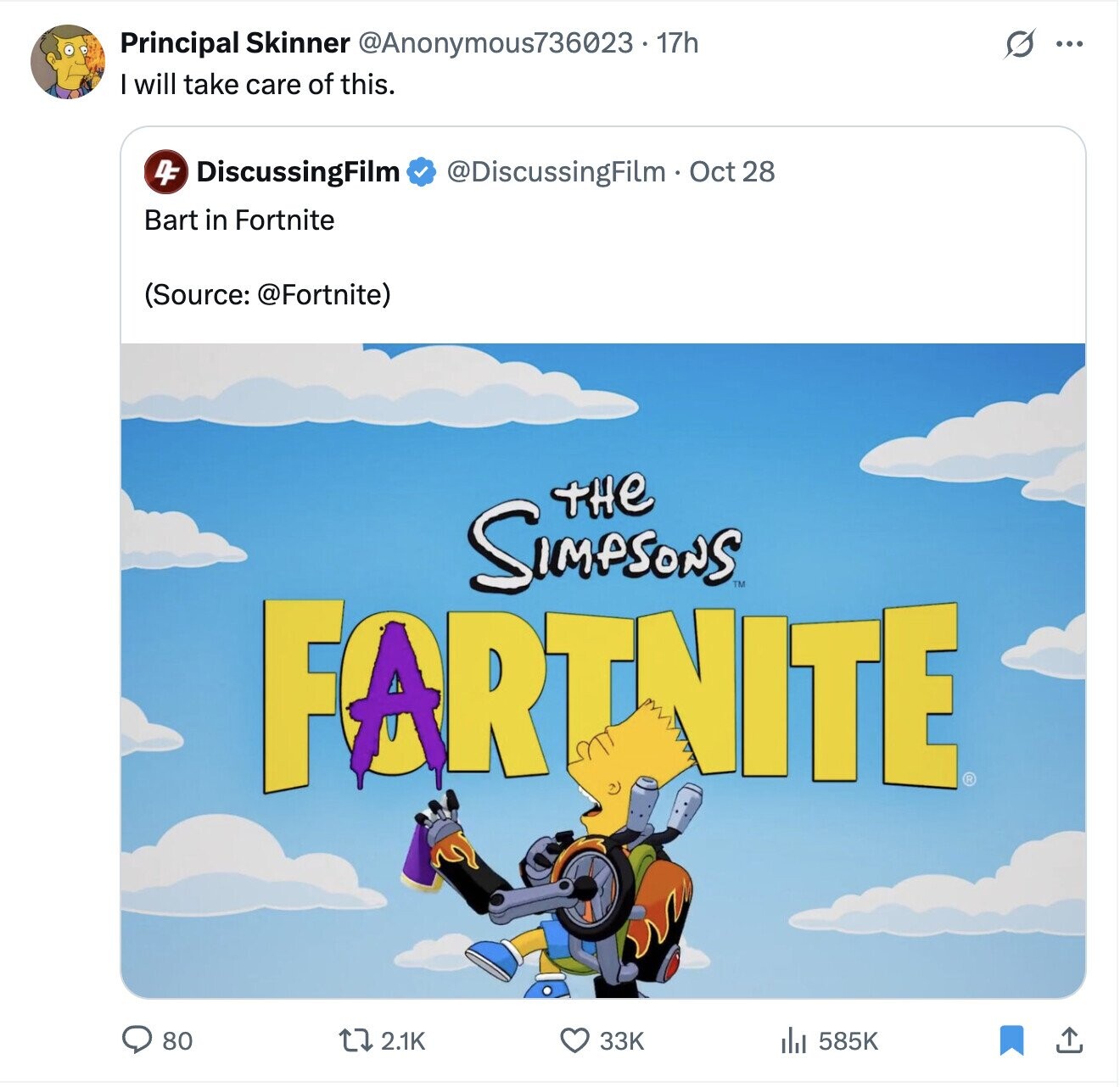 Principal Skinner @Anonymous736023 - 17h S ... will take care of this. 4F DiscussingFilm @DiscussingFilm - Oct 2 28 Bart in Fortnite (Source: @Fortnite) THe SIMPSONS FARTHITE TM 2.1K 80 33K 585K