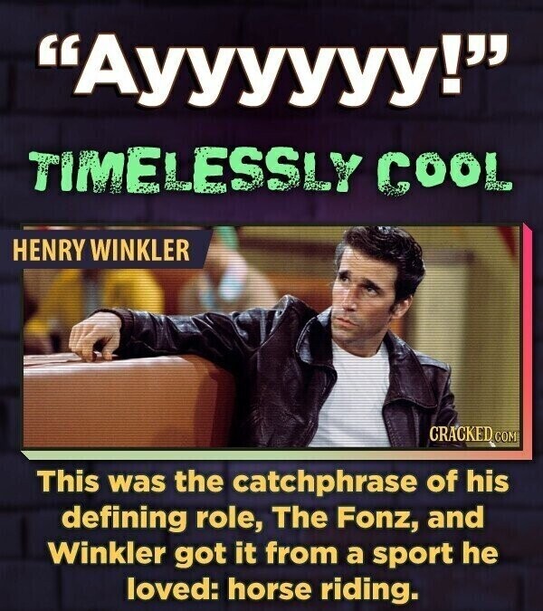 Ауууууу! TIMELESSLY COOL HENRY WINKLER CRACKED COM This was the catchphrase of his defining role, The Fonz, and Winkler got it from a sport he loved: horse riding.