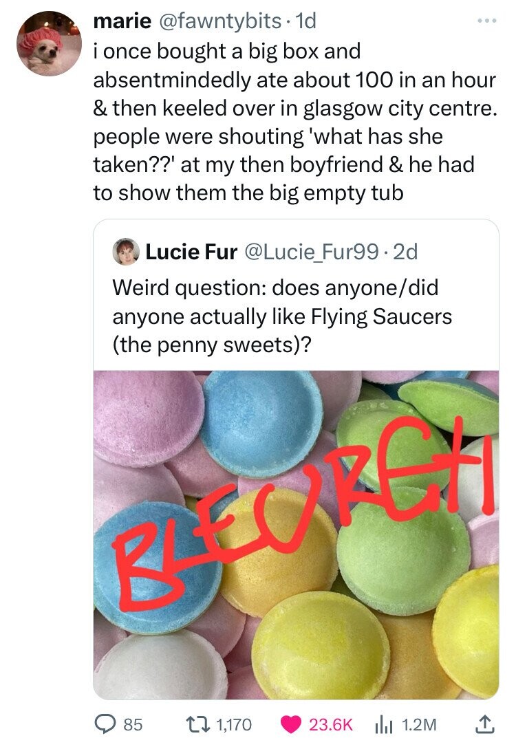 marie @fawntybits. 1d i once bought a big box and absentmindedly ate about 100 in an hour & then keeled over in glasgow city centre. people were shouting what has she taken??' at my then boyfriend & he had to show them the big empty tub Lucie Fur @Lucie_Fur99.2d Weird question: does anyone/did anyone actually like Flying Saucers (the penny sweets)? BLEOREH 85 1,170 23.6K 1.2M 
