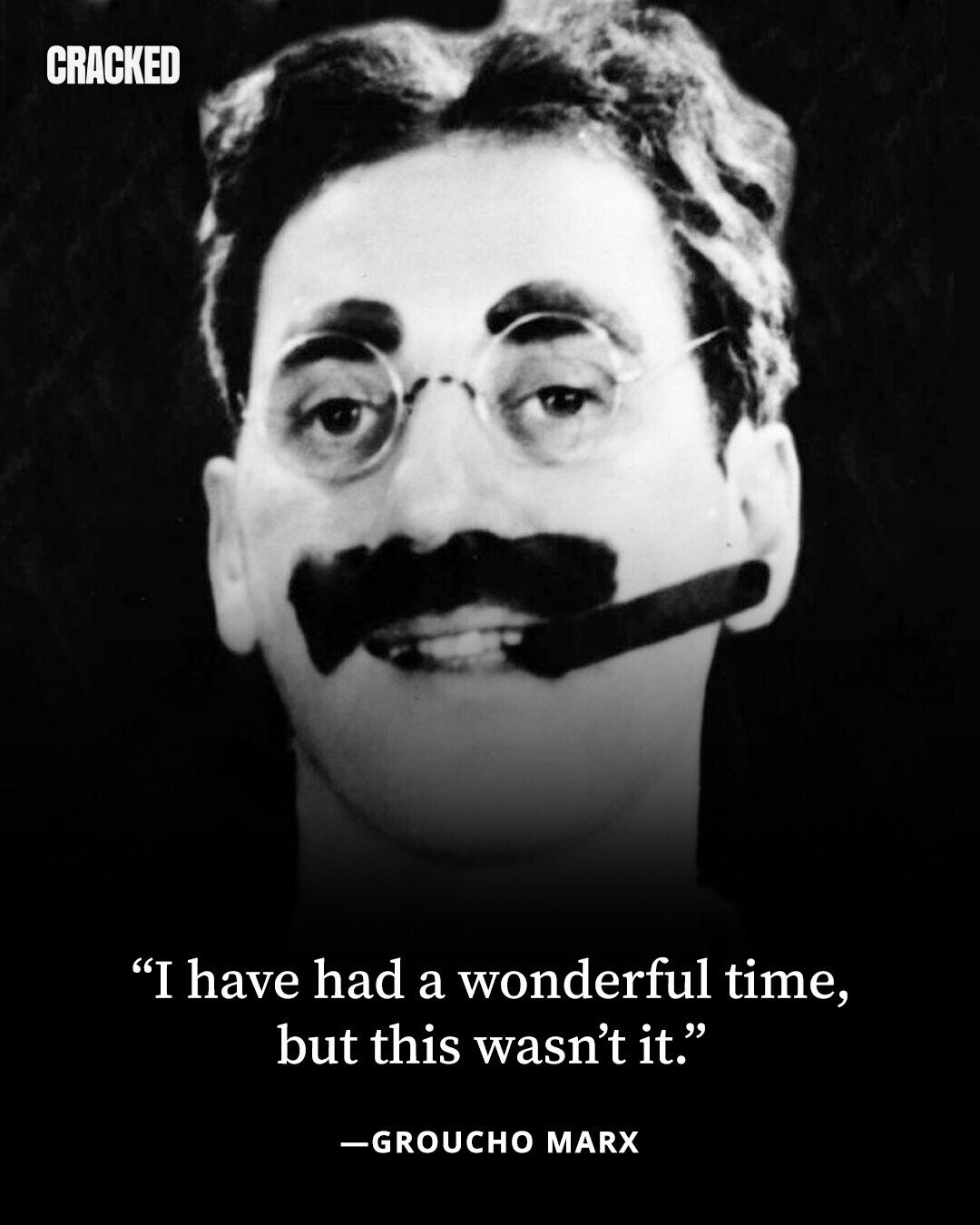 CRACKED I have had a wonderful time, but this wasn't it. -GROUCHO MARX 