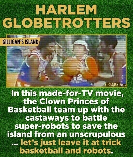 HARLEM GLOBETROTTERS GILLIGAN'S ISLAND C CRACKED COM In this made-for-TV movie, the Clown Princes of Basketball team up with the castaways to battle super-robots to save the island from an unscrupulous ... let's just leave it at trick basketball and robots.