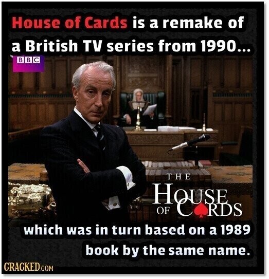 House of Cards is a remake of a British TV series from 1990... в В с THE HOUSE S OF which was in turn based on a 1989 book by the same name. CRACKED.COM