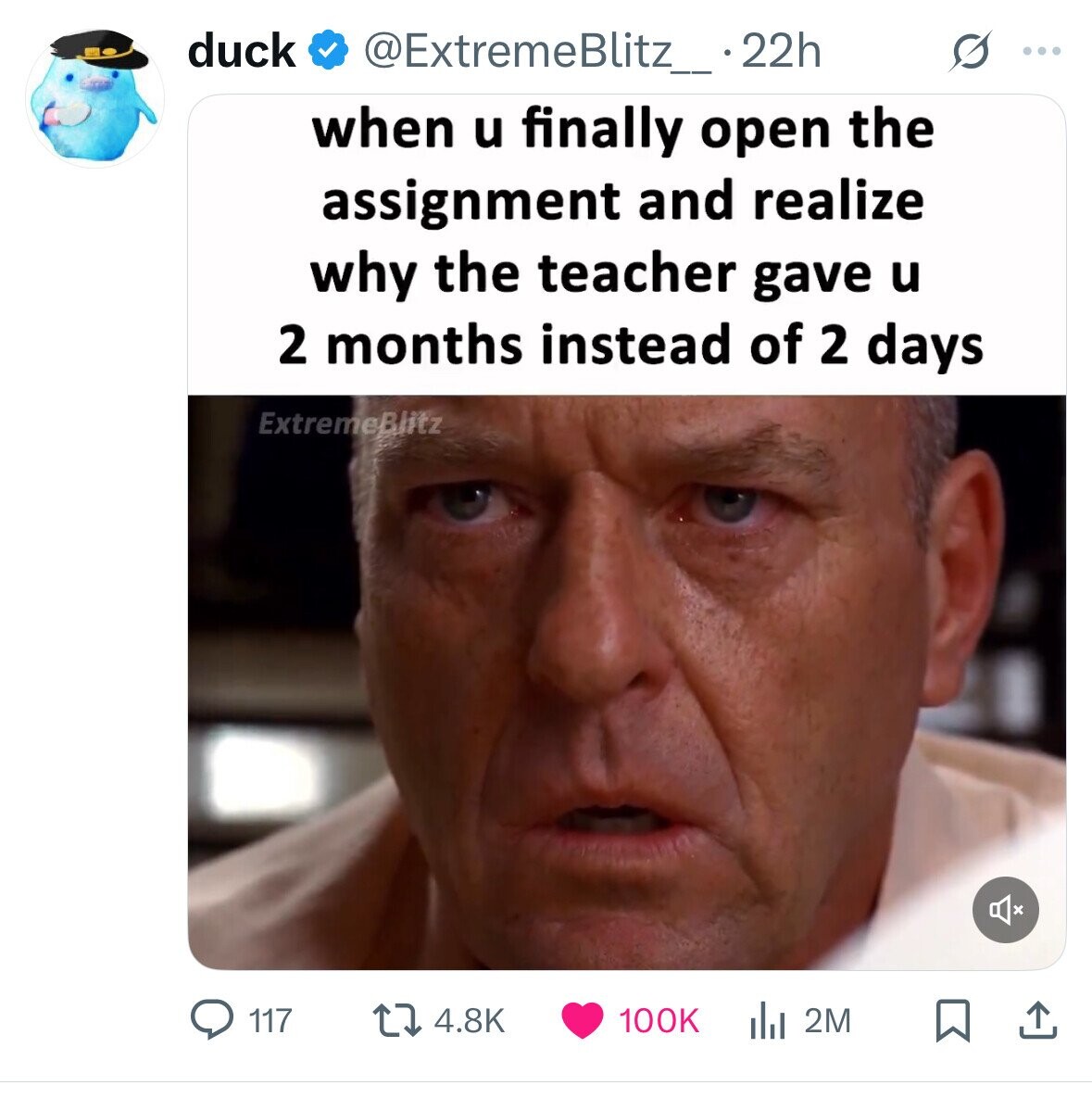 duck @ExtremeBlitz_ .22h S ... when u finally open the assignment and realize why the teacher gave u 2 months instead of 2 days ExtremeBlitz 117 4.8K 100K 2M 