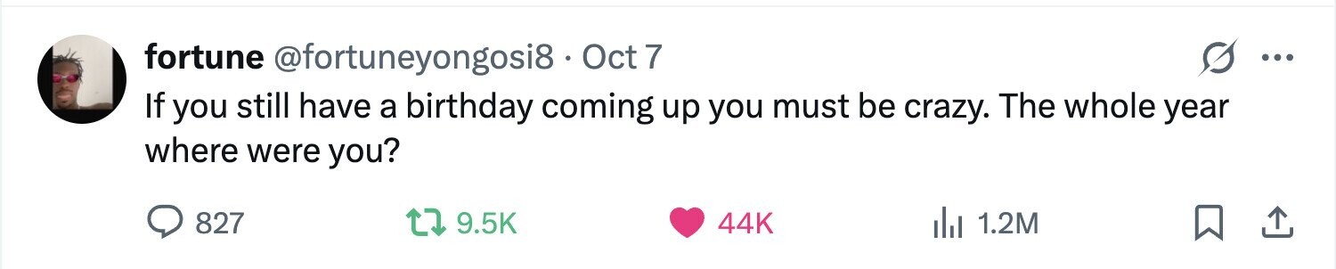 fortune @fortuneyongosi8 .  Oct 7 ... If you still have a birthday coming up you must be crazy. The whole year where were you? 827 9.5K 44K 1.2M 