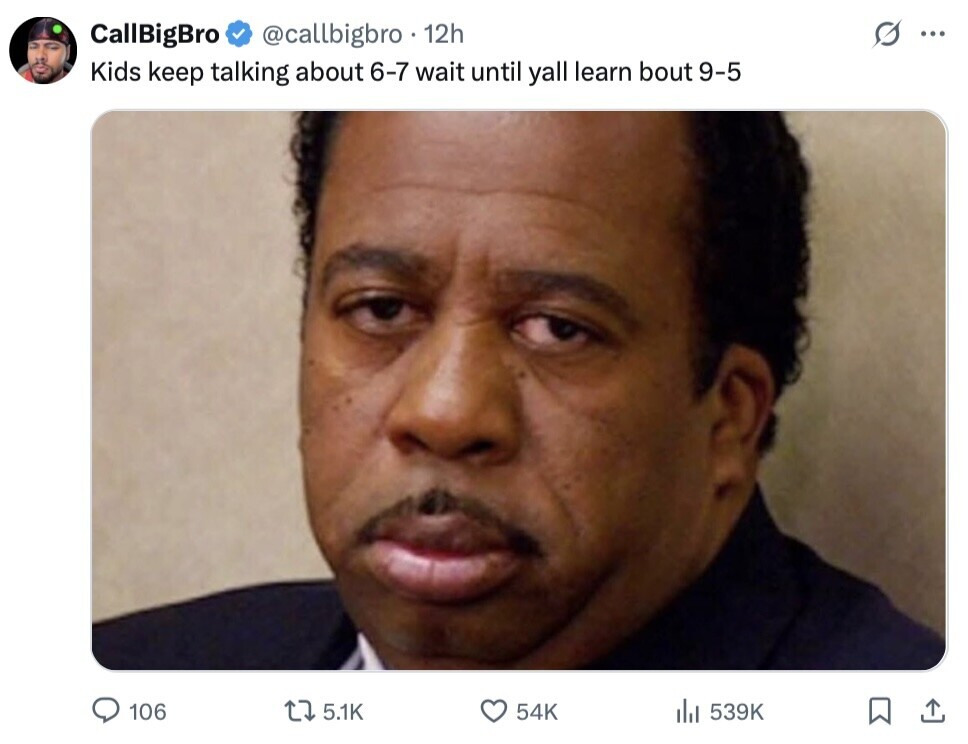 CallBigBro @callbigbro 12h ... Kids keep talking about 6-7 wait until yall learn bout 9-5 106 5.1K 54K 539K 