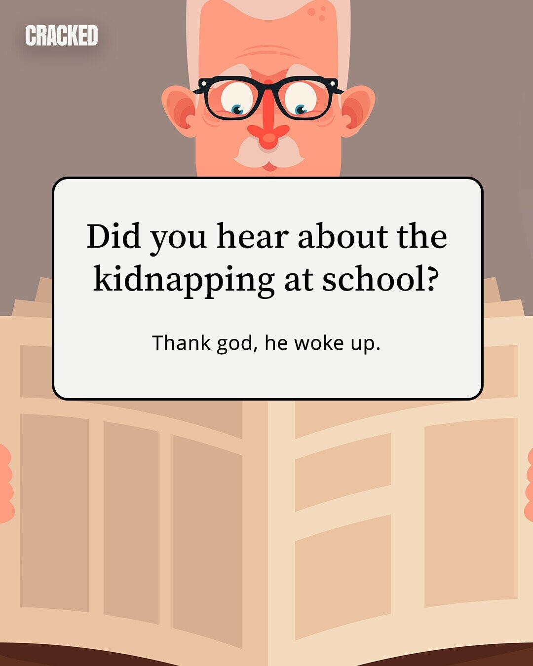 CRACKED Did you hear about the kidnapping at school? Thank god, he woke up.