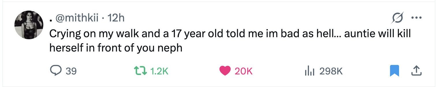 @mithkii. 12h ... Crying on my walk and a 17 year old told me im bad as hell... auntie will kill herself in front of you neph 39 1.2K 20K del 298K