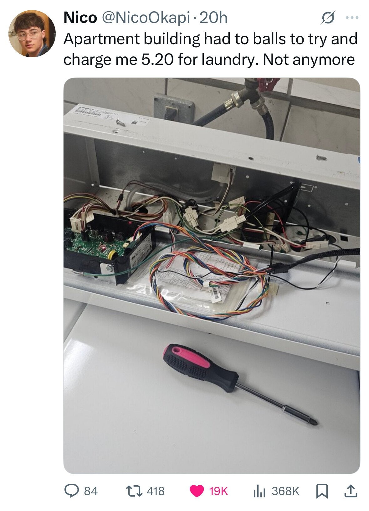 Nico @NicoOkapi· 20h G ... Apartment building had to balls to try and charge me 5.20 for laundry. Not anymore ns 84 418 19K 368K 